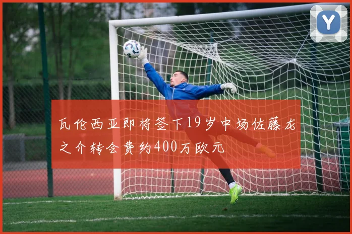 瓦伦西亚即将签下19岁中场佐藤龙之介转会费约400万欧元