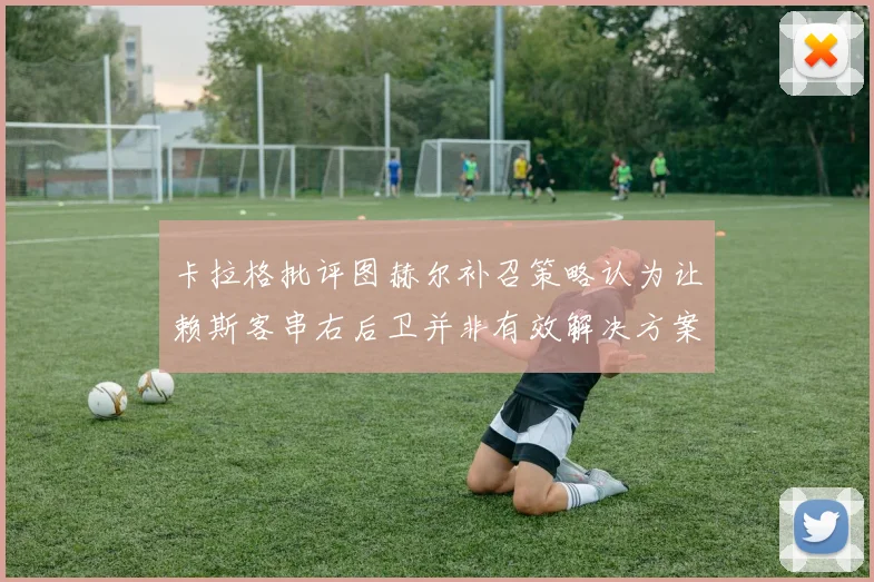 卡拉格批评图赫尔补召策略认为让赖斯客串右后卫并非有效解决方案