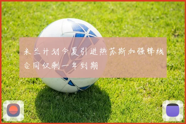 米兰计划今夏引进热苏斯加强锋线合同仅剩一年到期
