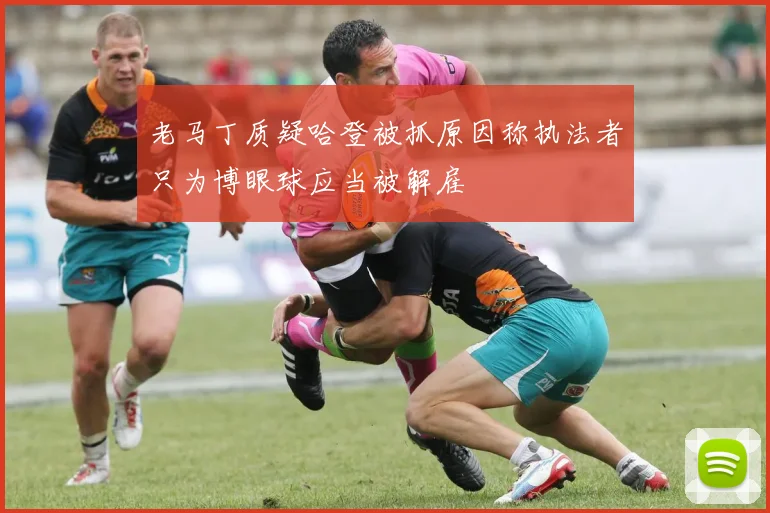 老马丁质疑哈登被抓原因称执法者只为博眼球应当被解雇