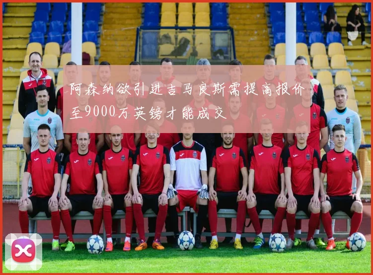 阿森纳欲引进吉马良斯需提高报价至9000万英镑才能成交