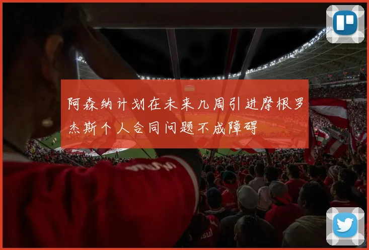 阿森纳计划在未来几周引进摩根罗杰斯个人合同问题不成障碍