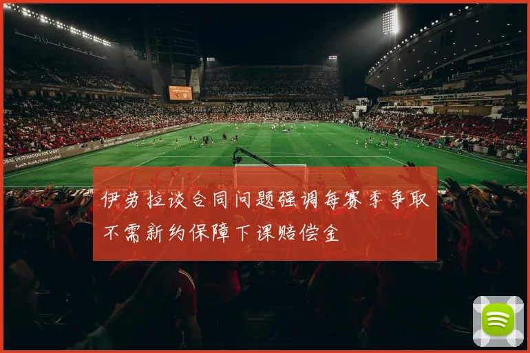 伊劳拉谈合同问题强调每赛季争取不需新约保障下课赔偿金