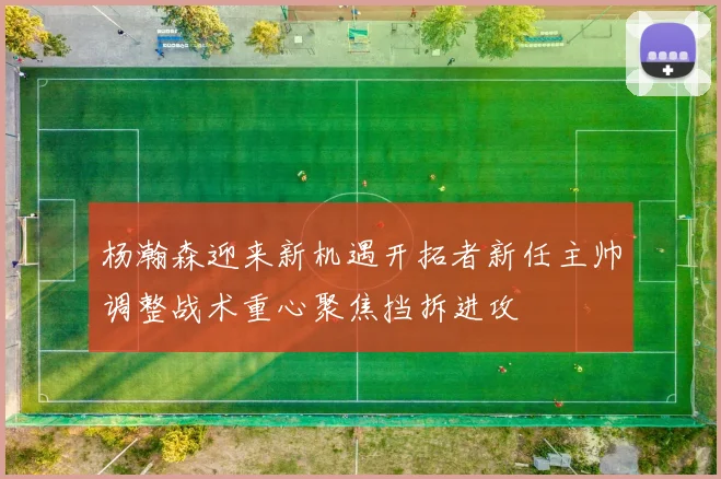 杨瀚森迎来新机遇开拓者新任主帅调整战术重心聚焦挡拆进攻